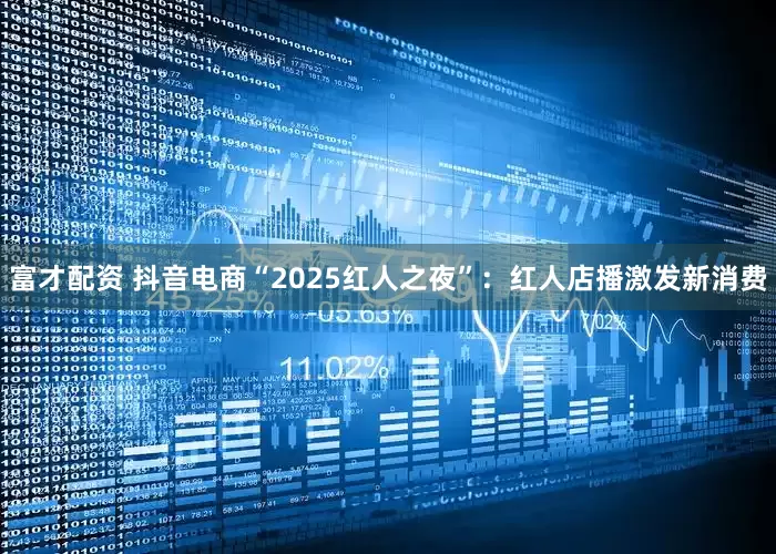 富才配资 抖音电商“2025红人之夜”：红人店播激发新消费
