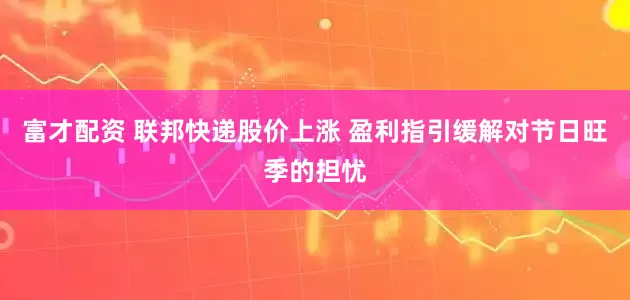 富才配资 联邦快递股价上涨 盈利指引缓解对节日旺季的担忧
