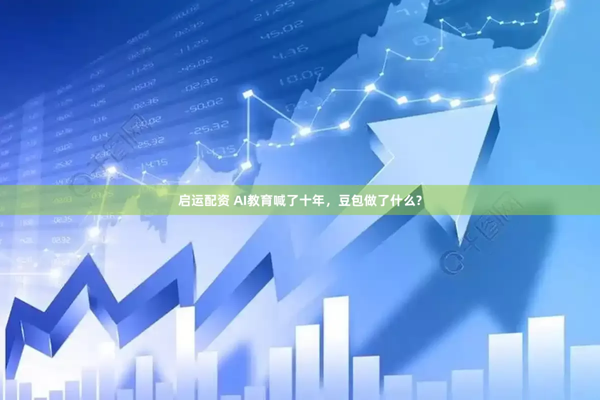 启运配资 AI教育喊了十年，豆包做了什么?